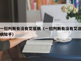 一招判断有没有艾滋病（一招判断有没有艾滋病知乎）