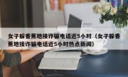 女子躲香蕉地接诈骗电话近5小时（女子躲香蕉地接诈骗电话近5小时热点新闻）