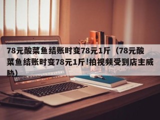 78元酸菜鱼结账时变78元1斤（78元酸菜鱼结账时变78元1斤!拍视频受到店主威胁）