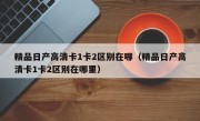 精品日产高清卡1卡2区别在哪（精品日产高清卡1卡2区别在哪里）