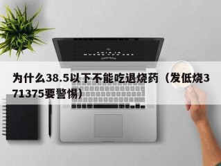 为什么38.5以下不能吃退烧药（发低烧371375要警惕）