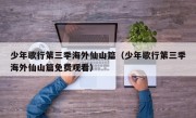 少年歌行第三季海外仙山篇（少年歌行第三季海外仙山篇免费观看）