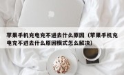 苹果手机充电充不进去什么原因（苹果手机充电充不进去什么原因模式怎么解决）