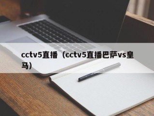 cctv5直播（cctv5直播巴萨vs皇马）