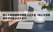 哈工大录取通知书涂层上过火星（哈工大录取通知书涂层上过火星9）