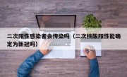 二次阳性感染者会传染吗（二次核酸阳性能确定为新冠吗）