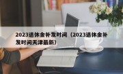 2023退休金补发时间（2023退休金补发时间天津最新）