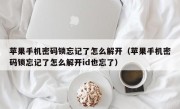 苹果手机密码锁忘记了怎么解开（苹果手机密码锁忘记了怎么解开id也忘了）