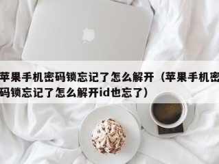 苹果手机密码锁忘记了怎么解开（苹果手机密码锁忘记了怎么解开id也忘了）