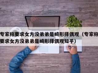 专家称要求女方没弟弟是畸形择偶观（专家称要求女方没弟弟是畸形择偶观知乎）