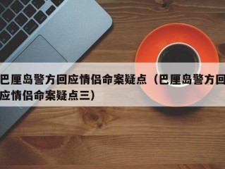 巴厘岛警方回应情侣命案疑点（巴厘岛警方回应情侣命案疑点三）