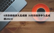 6月份四级多久出成绩（6月份四级多久出成绩2023）