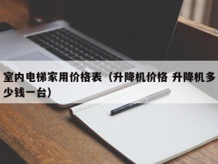 室内电梯家用价格表（升降机价格 升降机多少钱一台）