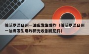 俄沃罗涅日州一油库发生爆炸（俄沃罗涅日州一油库发生爆炸新光收割机配件）