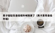 男子疑轻生悬挂楼外喊我累了（男子离奇悬挂外墙）