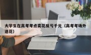 大学生在高考考点卖花反亏千元（高考考场外送花）