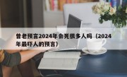 曾老预言2024年会死很多人吗（2024年最吓人的预言）