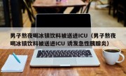 男子熬夜喝冰镇饮料被送进ICU（男子熬夜喝冰镇饮料被送进ICU 诱发急性胰腺炎）