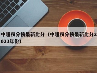 中超积分榜最新比分（中超积分榜最新比分2023年份）