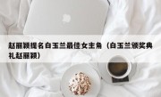 赵丽颖提名白玉兰最佳女主角（白玉兰颁奖典礼赵丽颖）