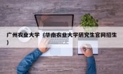 广州农业大学（华南农业大学研究生官网招生）