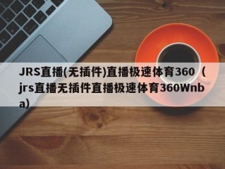 JRS直播(无插件)直播极速体育360（jrs直播无插件直播极速体育360Wnba）