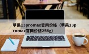 苹果13promax官网价格（苹果13promax官网价格256g）