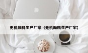 无机颜料生产厂家（无机颜料生产厂家）