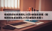 姐姐回应给弟弟随礼18万8被指扶弟魔（姐姐回应给弟弟随礼18万8被指扶弟魔!）