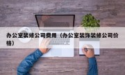 办公室装修公司费用（办公室装饰装修公司价格）