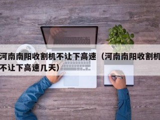 河南南阳收割机不让下高速（河南南阳收割机不让下高速几天）