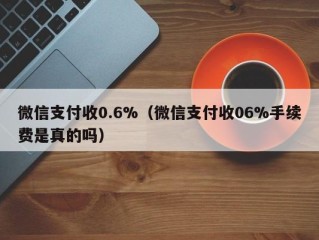 微信支付收0.6%（微信支付收06%手续费是真的吗）