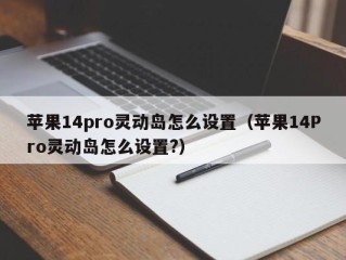 苹果14pro灵动岛怎么设置（苹果14Pro灵动岛怎么设置?）