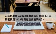 万年历老黄历2023年黄道吉日查询（万年历老黄历2023年黄道吉日查询1月）