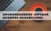 游客吐槽动物园出现断臂黑熊（游客吐槽动物园出现断臂黑熊 回应来这里时已经如此）