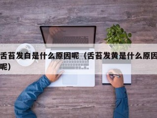 舌苔发白是什么原因呢（舌苔发黄是什么原因呢）