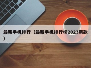 最新手机排行（最新手机排行榜2023新款）