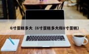 6寸蛋糕多大（6寸蛋糕多大和8寸蛋糕）