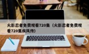 火影忍者免费观看720集（火影忍者免费观看720集疾风传）