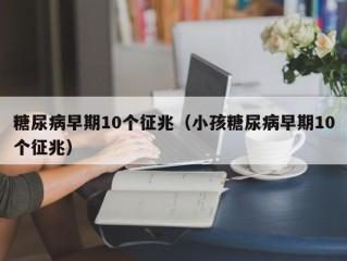 糖尿病早期10个征兆（小孩糖尿病早期10个征兆）