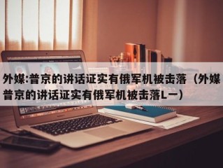 外媒:普京的讲话证实有俄军机被击落（外媒普京的讲话证实有俄军机被击落L一）