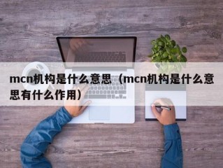 mcn机构是什么意思（mcn机构是什么意思有什么作用）