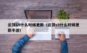 云顶S9什么时候更新（云顶s9什么时候更新手游）