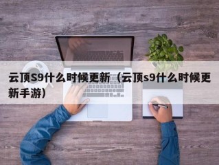 云顶S9什么时候更新（云顶s9什么时候更新手游）