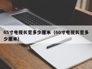 65寸电视长宽多少厘米（60寸电视长宽多少厘米）