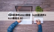 U20亚洲杯2023赛程（u20亚洲杯2023赛程比分）