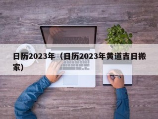 日历2023年（日历2023年黄道吉日搬家）