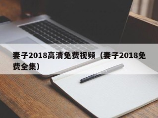 妻子2018高清免费视频（妻子2018免费全集）