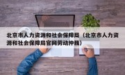 北京市人力资源和社会保障局（北京市人力资源和社会保障局官网劳动仲裁）