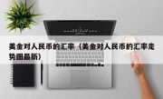 美金对人民币的汇率（美金对人民币的汇率走势图最新）